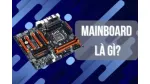 Mainboard Là Gì? Vai Trò Và Cách Hoạt Động Của Mainboard